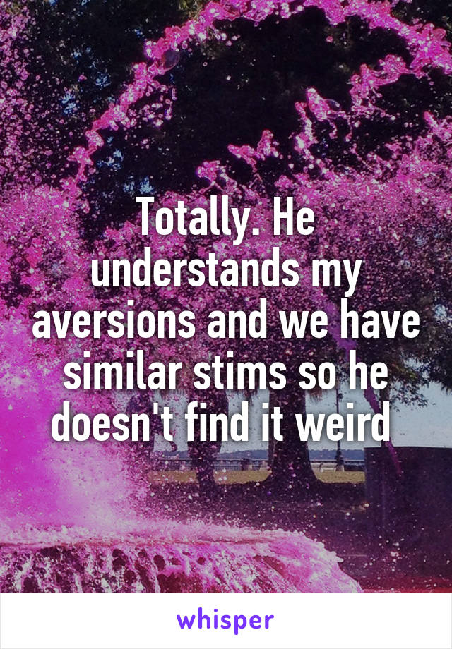 Totally. He understands my aversions and we have similar stims so he doesn't find it weird 