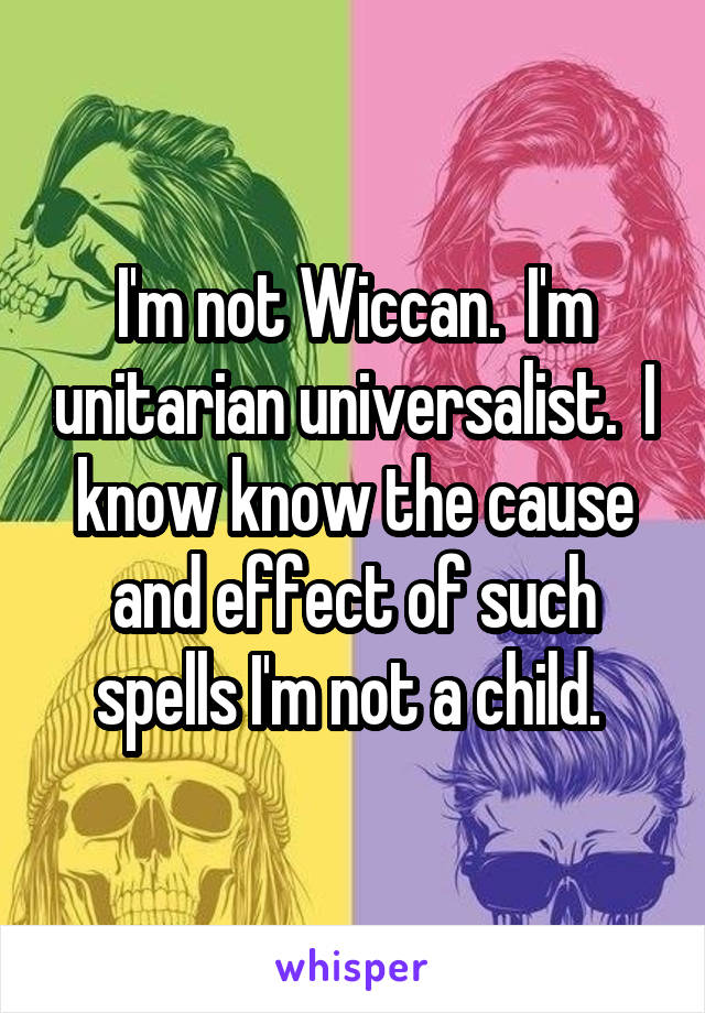 I'm not Wiccan.  I'm unitarian universalist.  I know know the cause and effect of such spells I'm not a child. 