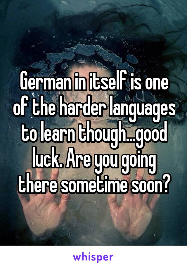 German in itself is one of the harder languages to learn though...good luck. Are you going there sometime soon?