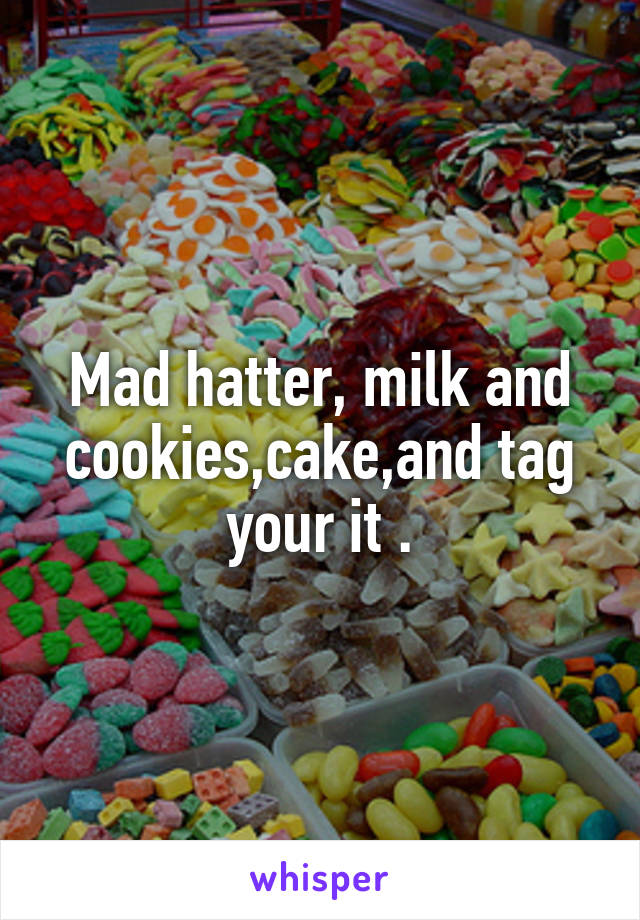 Mad hatter, milk and cookies,cake,and tag your it .