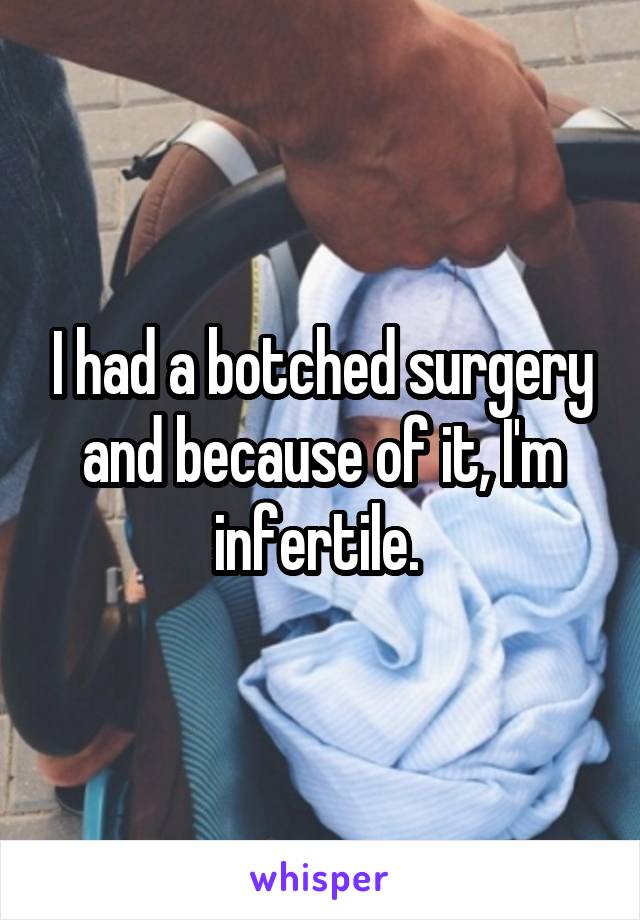 I had a botched surgery and because of it, I'm infertile. 