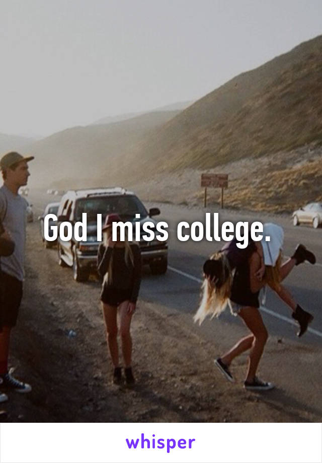 God I miss college. 