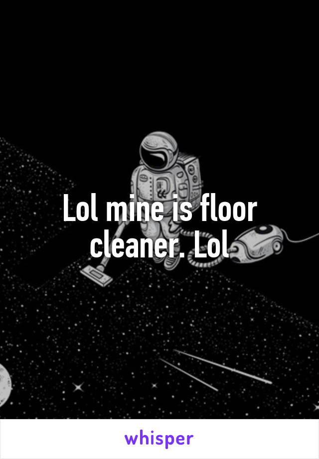 Lol mine is floor cleaner. Lol