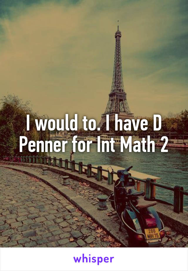 I would to. I have D Penner for Int Math 2