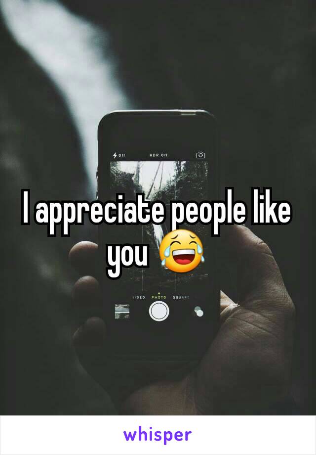 I appreciate people like you 😂