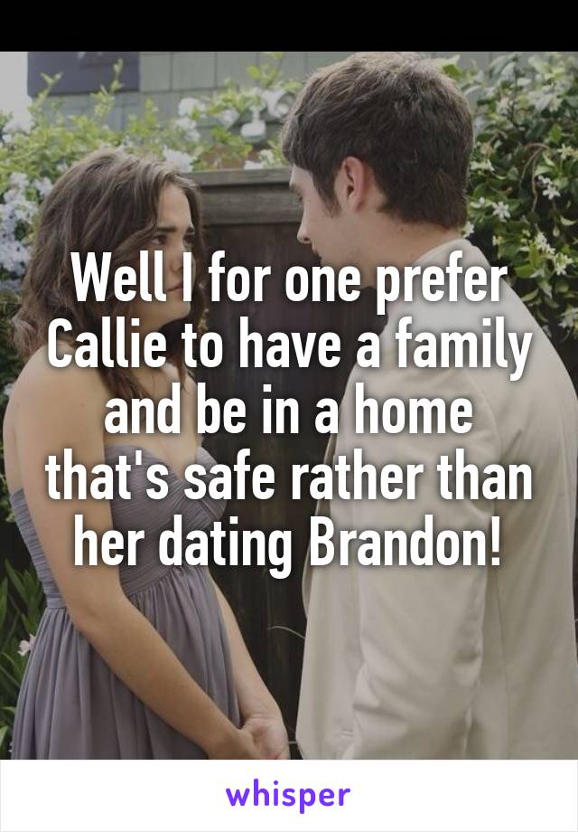 Well I for one prefer Callie to have a family and be in a home that's safe rather than her dating Brandon!