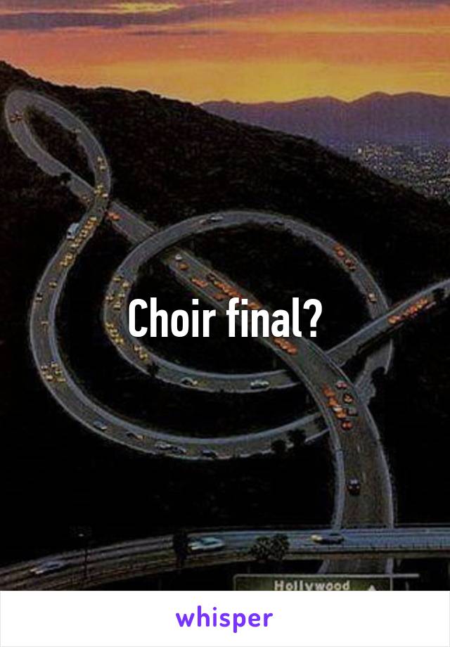 Choir final?