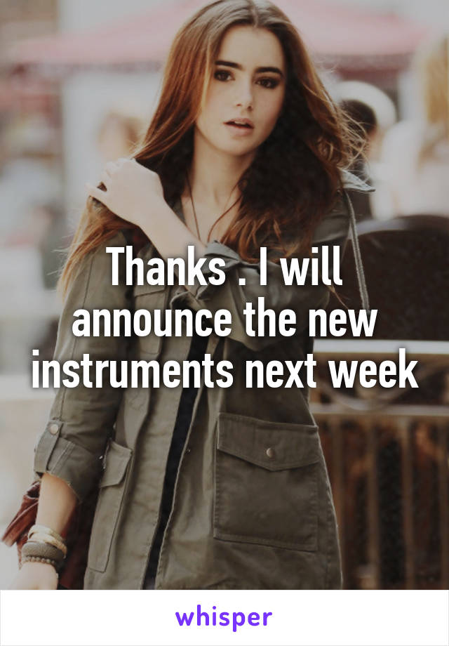 Thanks . I will announce the new instruments next week