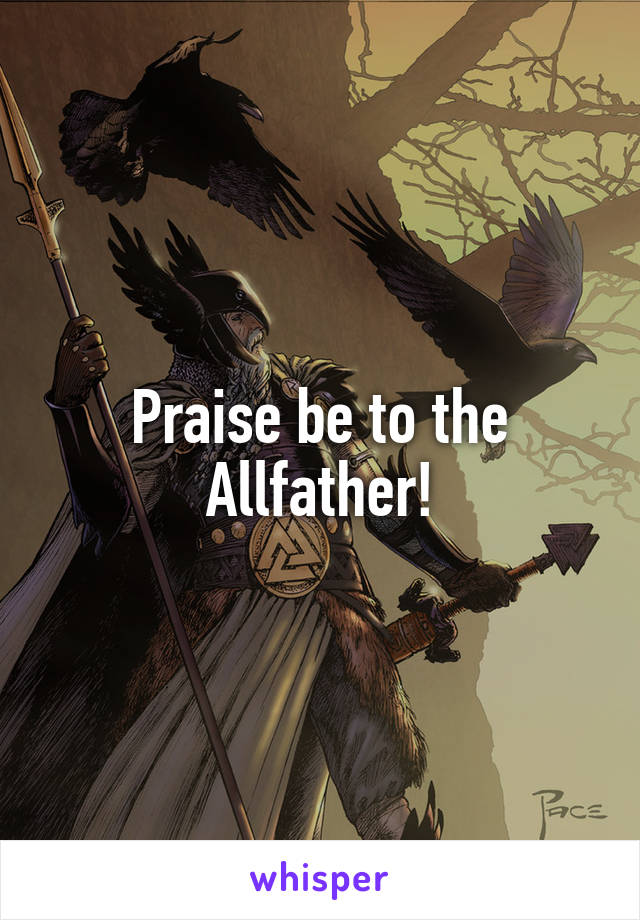 Praise be to the Allfather!