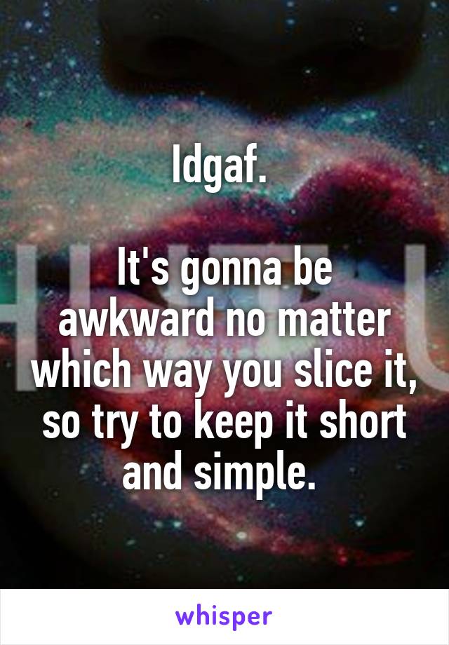 Idgaf. 

It's gonna be awkward no matter which way you slice it, so try to keep it short and simple. 