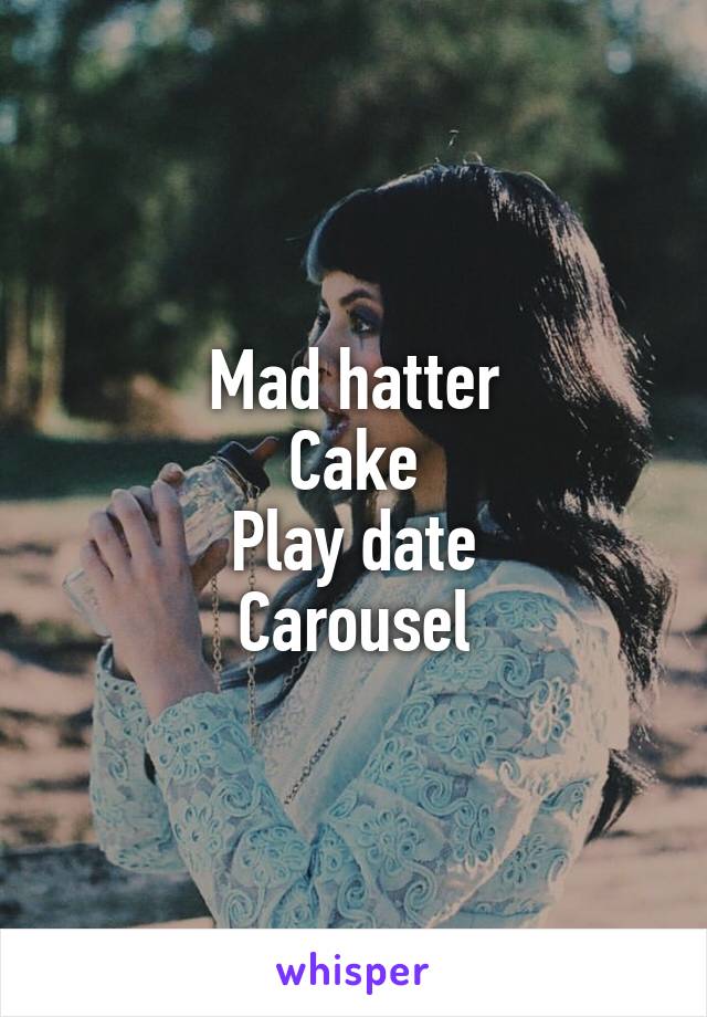 Mad hatter
Cake
Play date
Carousel