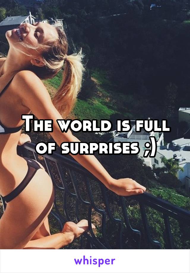The world is full of surprises ;)