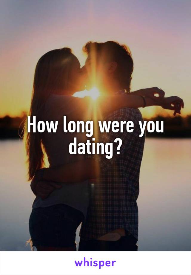 How long were you dating?