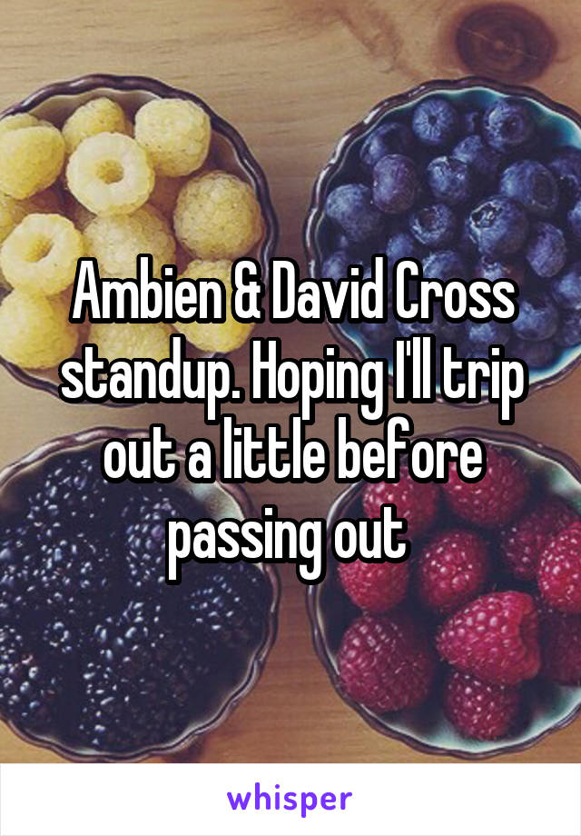 Ambien & David Cross standup. Hoping I'll trip out a little before passing out 
