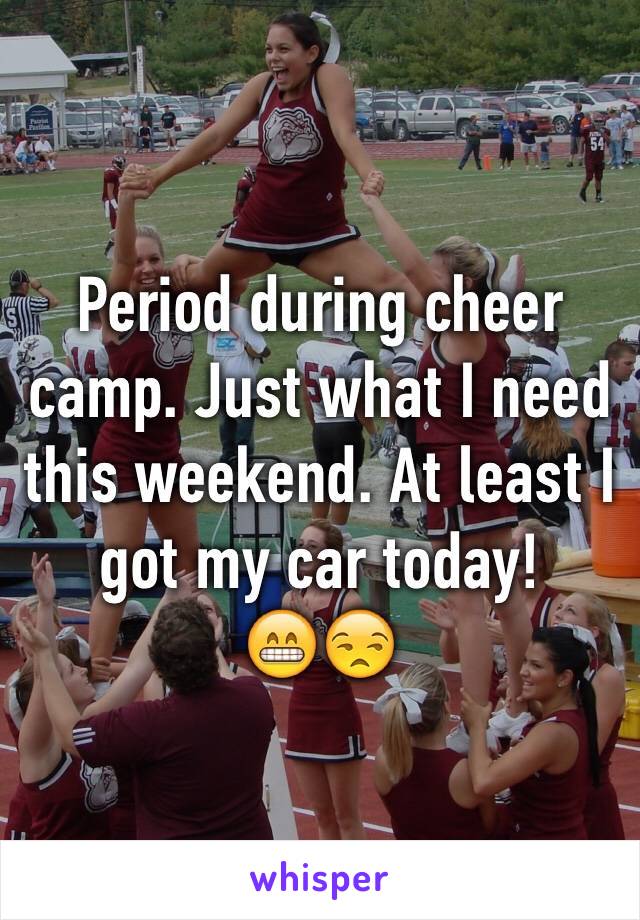 Period during cheer camp. Just what I need this weekend. At least I got my car today!         😁😒