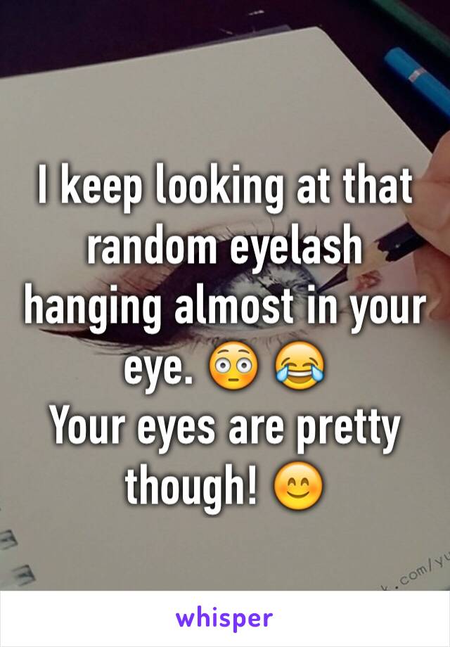 I keep looking at that random eyelash hanging almost in your eye. 😳 😂 
Your eyes are pretty though! 😊