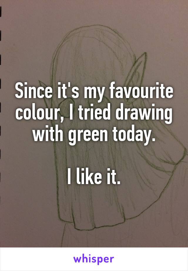 Since it's my favourite colour, I tried drawing with green today.

I like it.