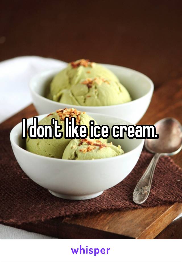 I don't like ice cream. 