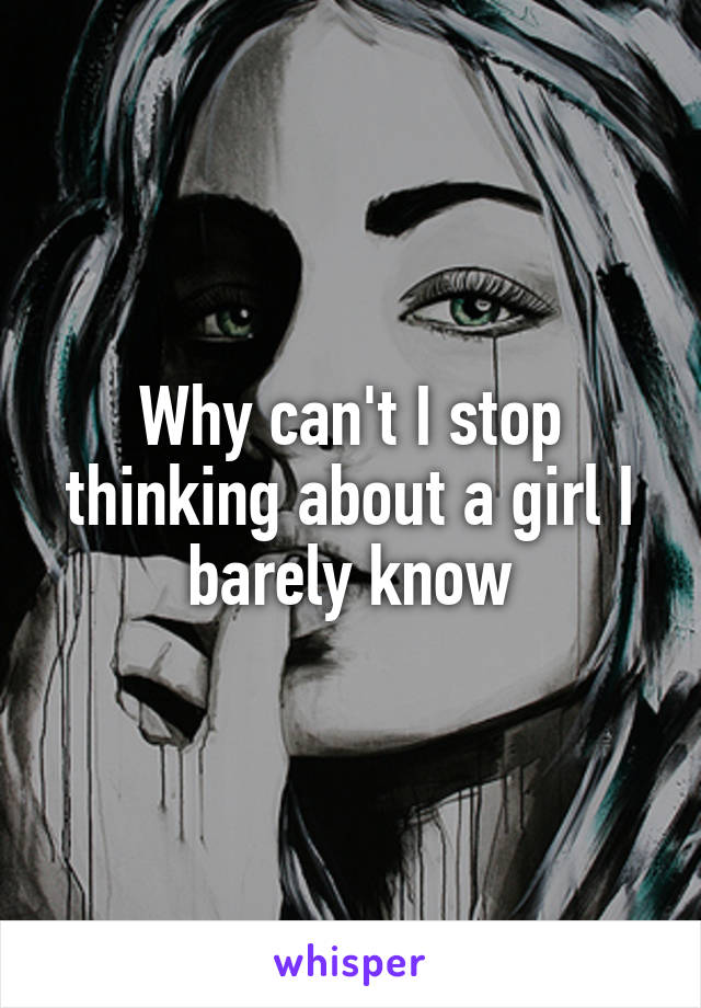 Why can't I stop thinking about a girl I barely know