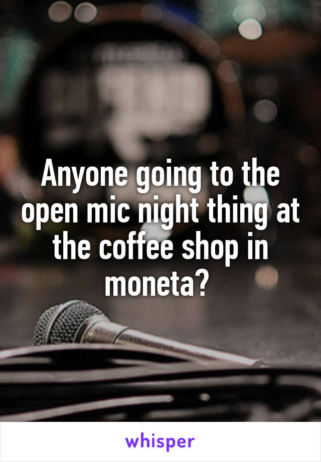 Anyone going to the open mic night thing at the coffee shop in moneta? 