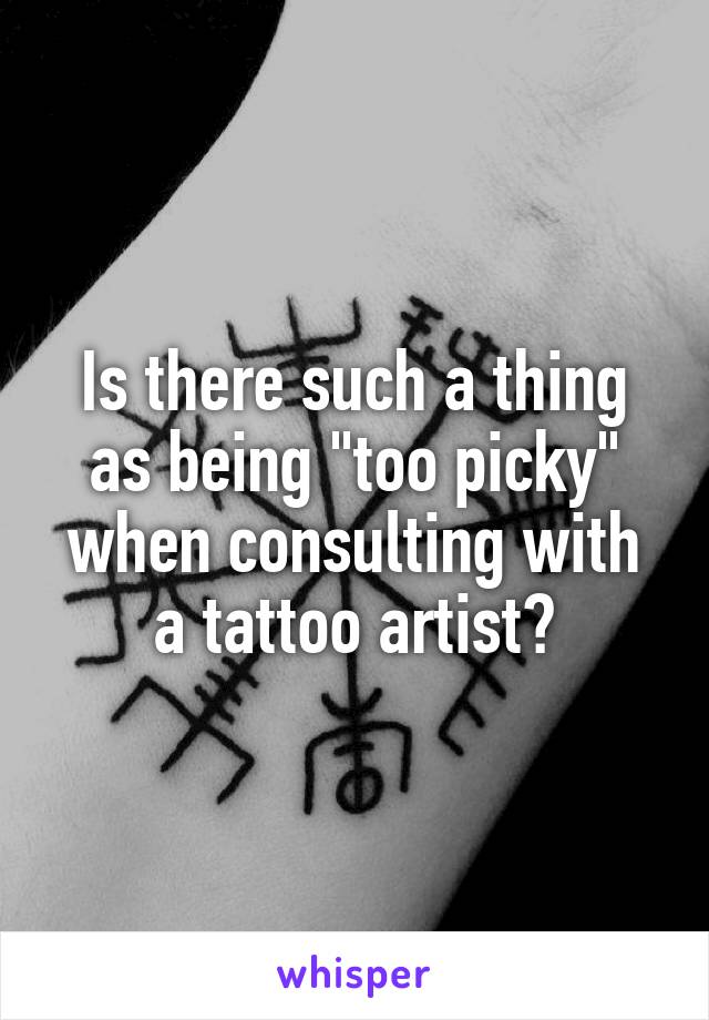 Is there such a thing as being "too picky" when consulting with a tattoo artist?