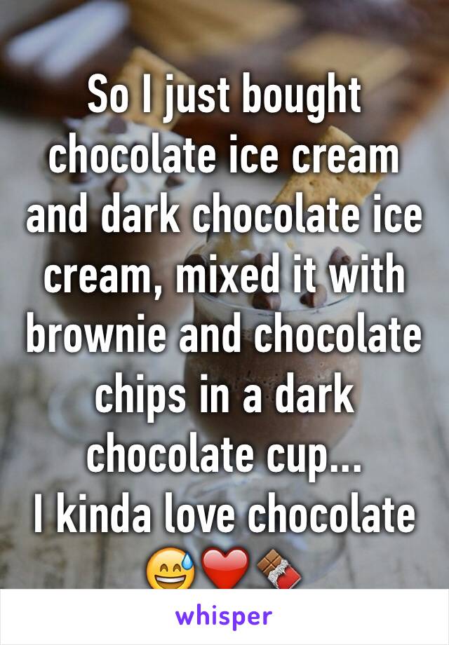 So I just bought chocolate ice cream and dark chocolate ice cream, mixed it with brownie and chocolate chips in a dark chocolate cup... 
I kinda love chocolate 😅❤️🍫