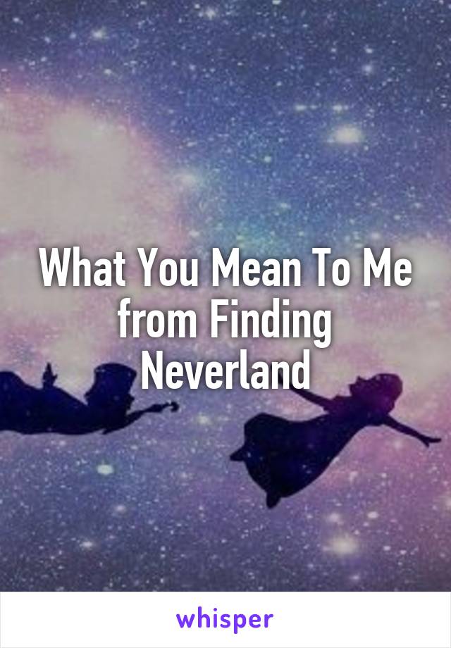 What You Mean To Me from Finding Neverland