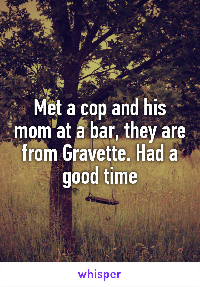 Met a cop and his mom at a bar, they are from Gravette. Had a good time