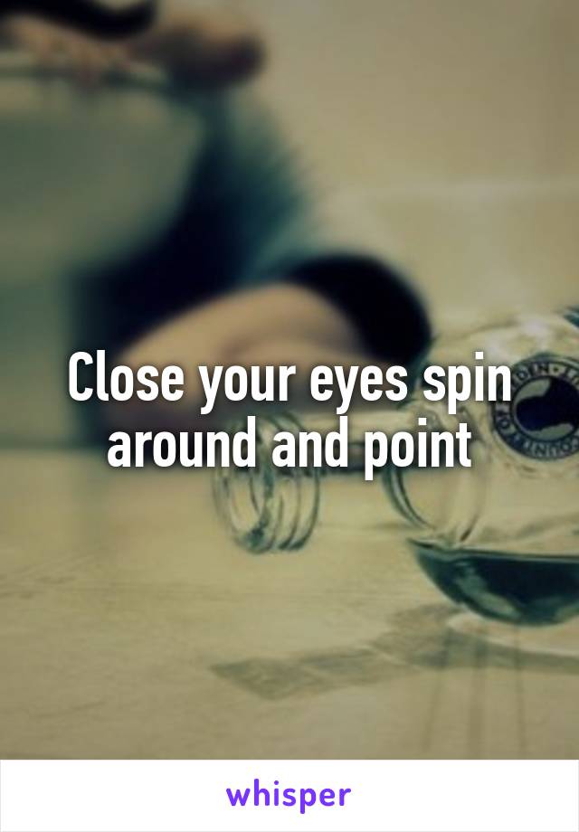 Close your eyes spin around and point