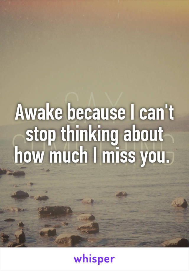 Awake because I can't stop thinking about how much I miss you. 