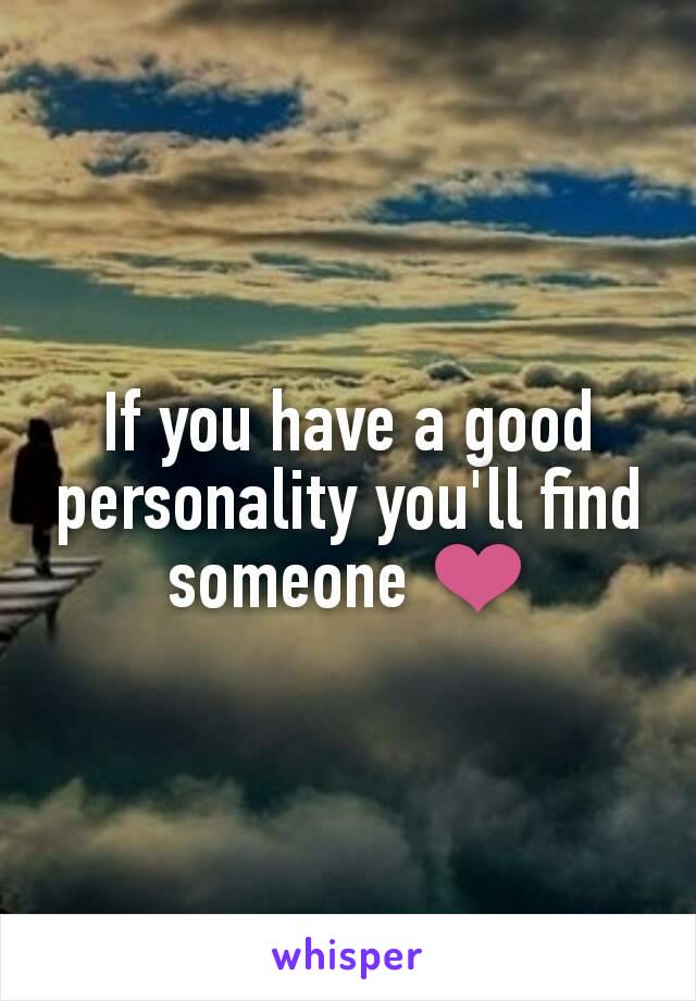 If you have a good personality you'll find someone ❤