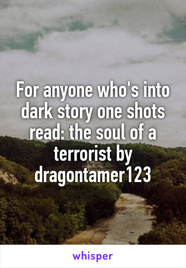 For anyone who's into dark story one shots read: the soul of a terrorist by dragontamer123