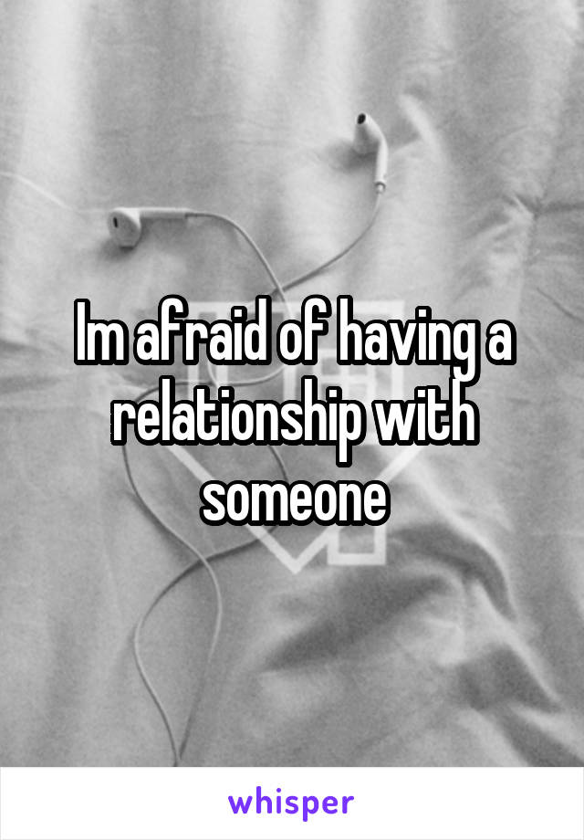 Im afraid of having a relationship with someone
