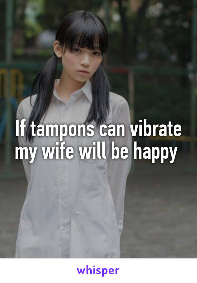 If tampons can vibrate my wife will be happy 