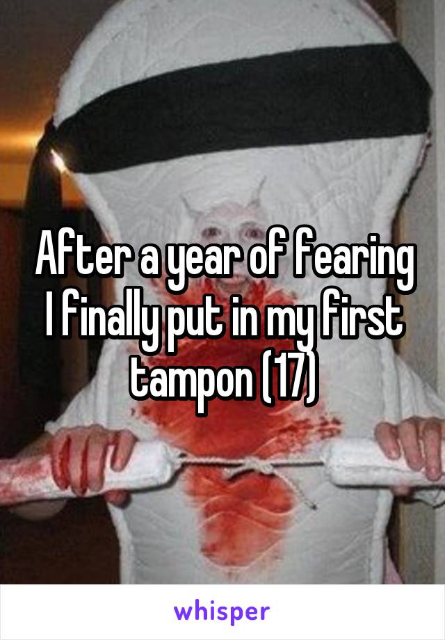 After a year of fearing I finally put in my first tampon (17)