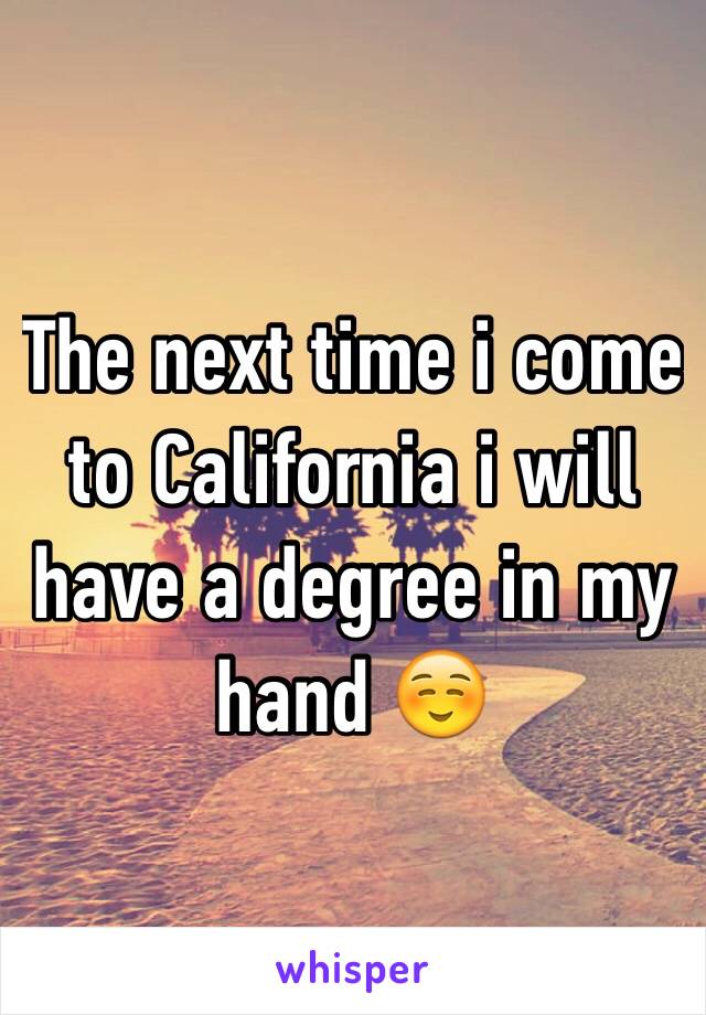 The next time i come to California i will have a degree in my hand ☺️