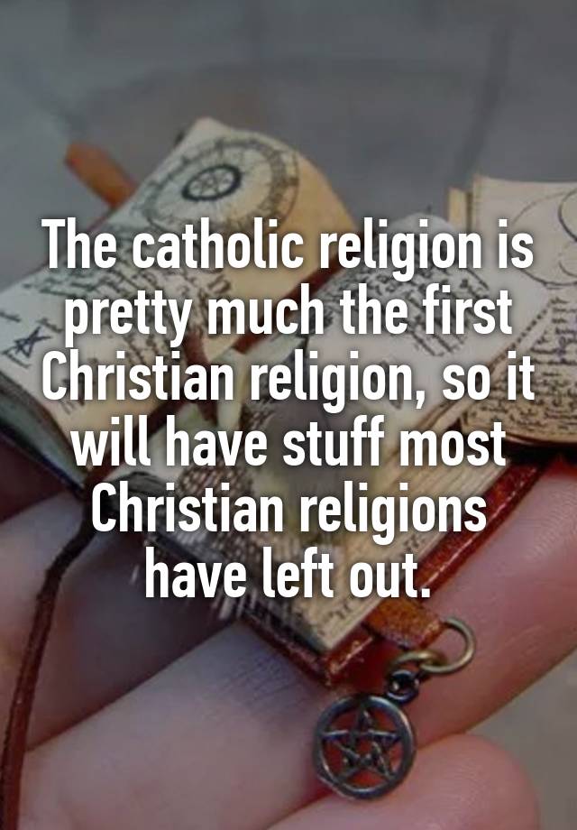 the-catholic-religion-is-pretty-much-the-first-christian-religion-so