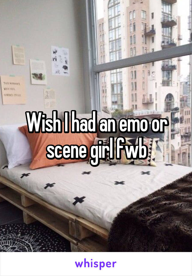 Wish I had an emo or scene girl fwb