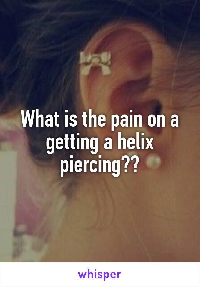 What is the pain on a getting a helix piercing??