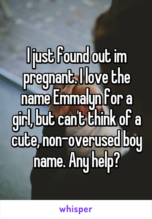 I just found out im pregnant. I love the name Emmalyn for a girl, but can't think of a cute, non-overused boy name. Any help?