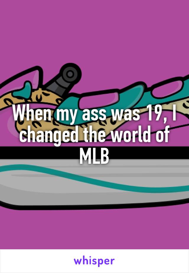 When my ass was 19, I changed the world of MLB