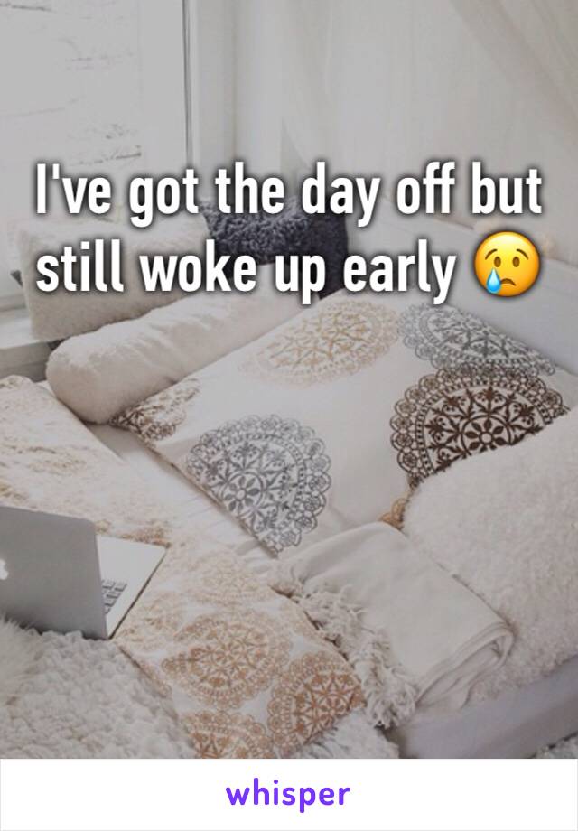 I've got the day off but still woke up early 😢