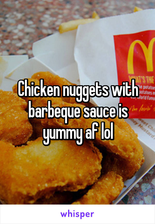 Chicken nuggets with barbeque sauce is yummy af lol