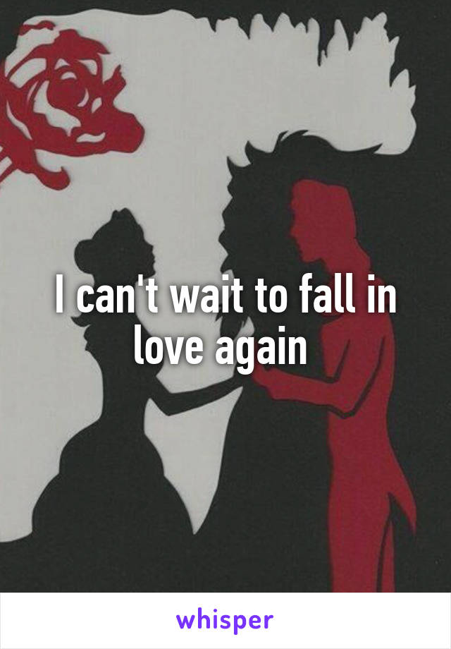 I can't wait to fall in love again 