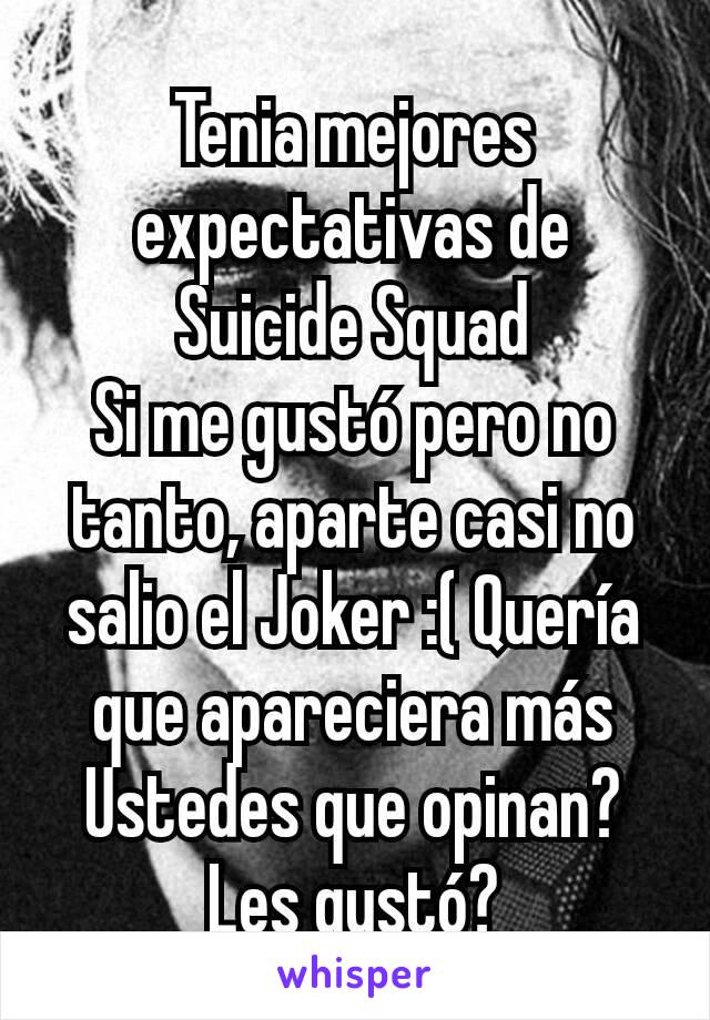 Tenia mejores expectativas de Suicide Squad
Si me gustó pero no tanto, aparte casi no salio el Joker :( Quería que apareciera más
Ustedes que opinan? Les gustó?
