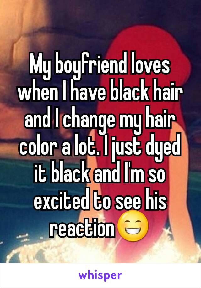 My boyfriend loves when I have black hair and I change my hair color a lot. I just dyed it black and I'm so excited to see his reaction😁