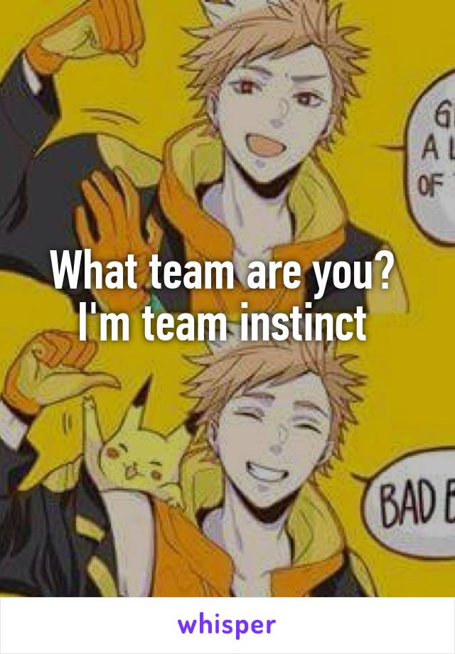 What team are you? 
I'm team instinct 
