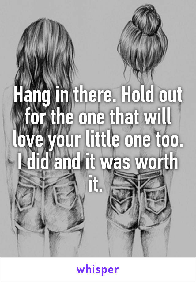 Hang in there. Hold out for the one that will love your little one too. I did and it was worth it. 