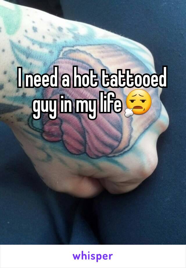 I need a hot tattooed guy in my life😧