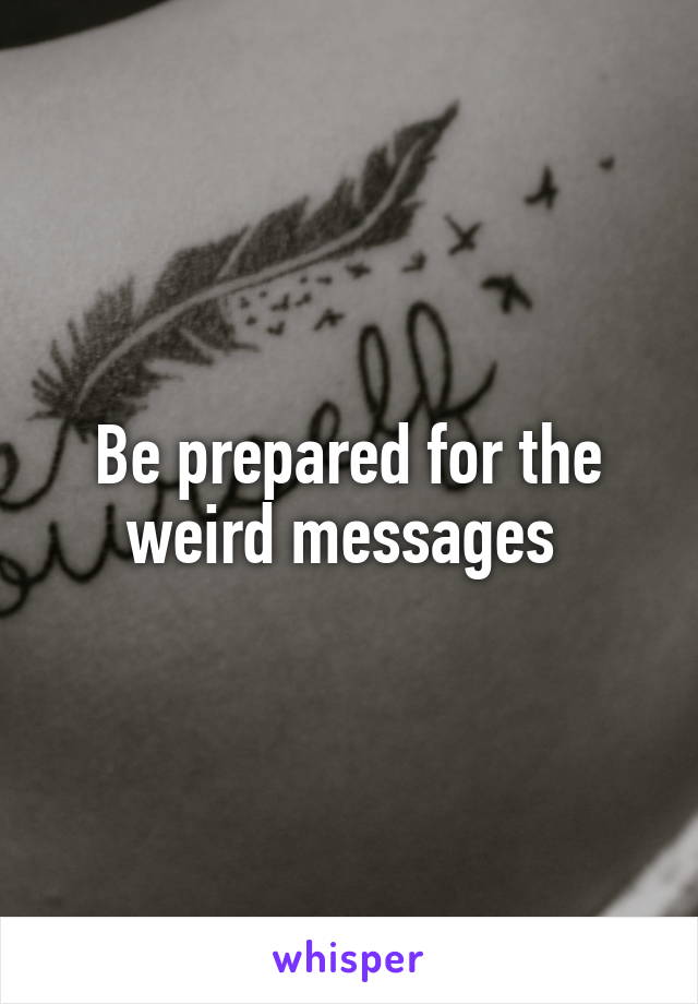Be prepared for the weird messages 